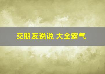 交朋友说说 大全霸气